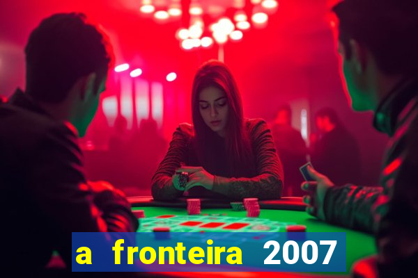 a fronteira 2007 filme completo dublado