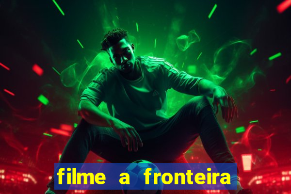 filme a fronteira 2007 completo dublado