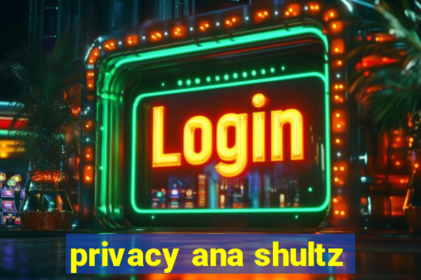 privacy ana shultz