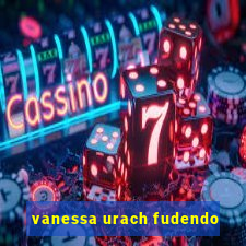 vanessa urach fudendo