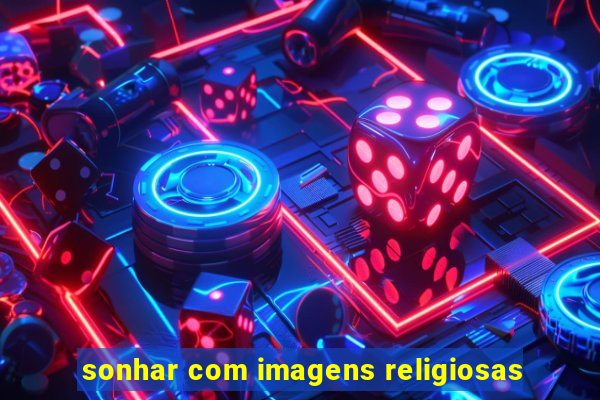 sonhar com imagens religiosas