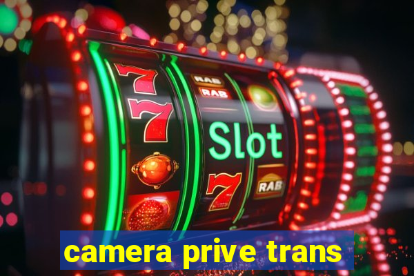 camera prive trans