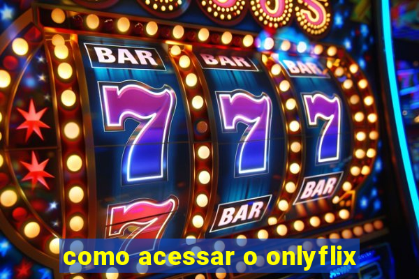 como acessar o onlyflix