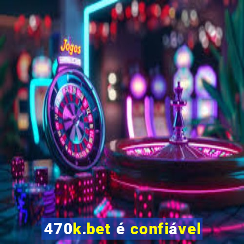 470k.bet é confiável