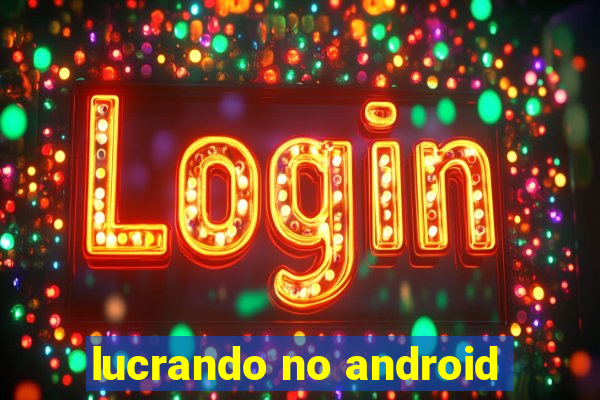 lucrando no android