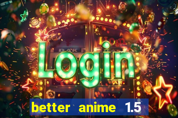 better anime 1.5 apk download