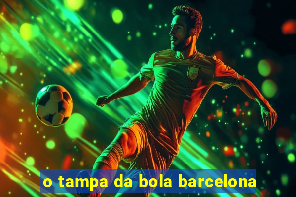 o tampa da bola barcelona