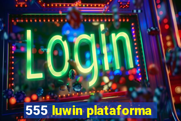 555 luwin plataforma