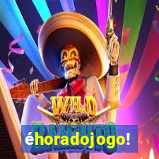 éhoradojogo!