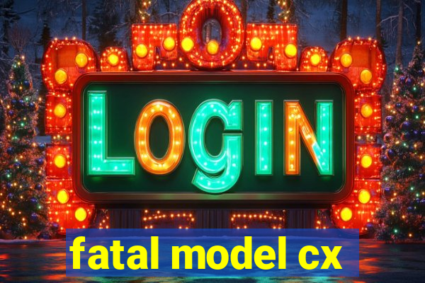 fatal model cx