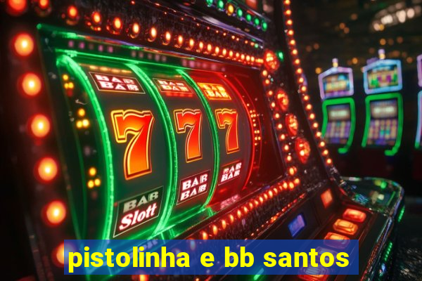 pistolinha e bb santos