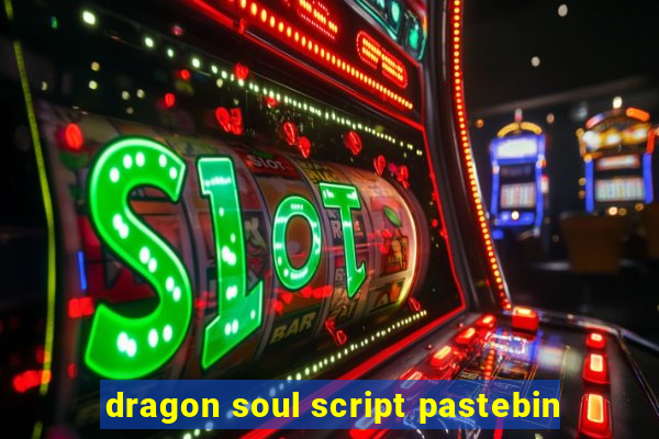 dragon soul script pastebin