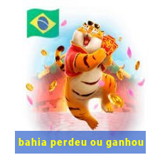 bahia perdeu ou ganhou