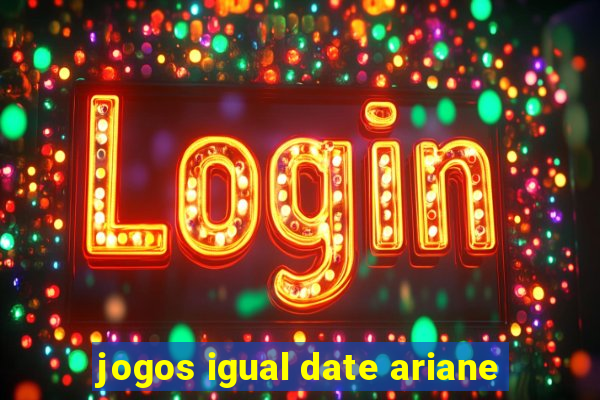 jogos igual date ariane