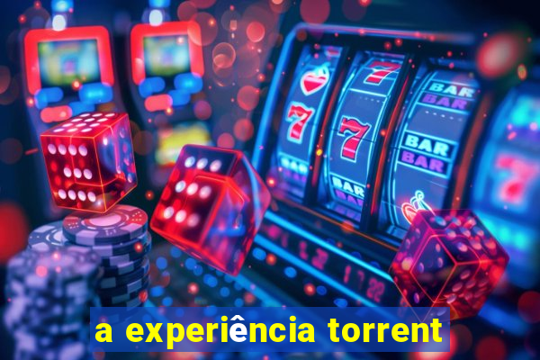 a experiência torrent