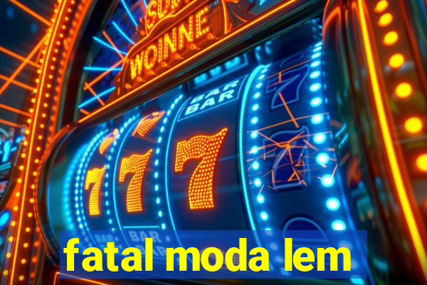 fatal moda lem