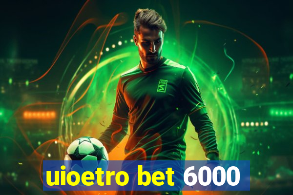 uioetro bet 6000