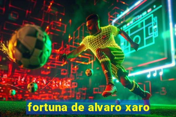 fortuna de alvaro xaro