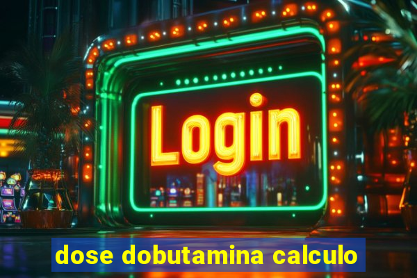 dose dobutamina calculo