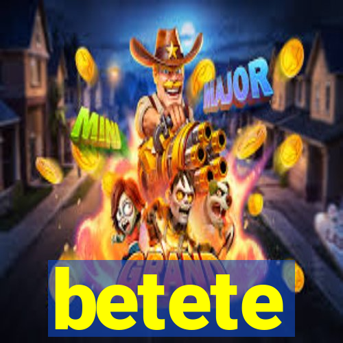 betete