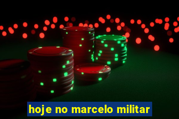 hoje no marcelo militar