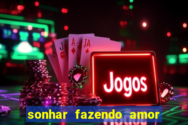 sonhar fazendo amor com outra pessoa jogo do bicho