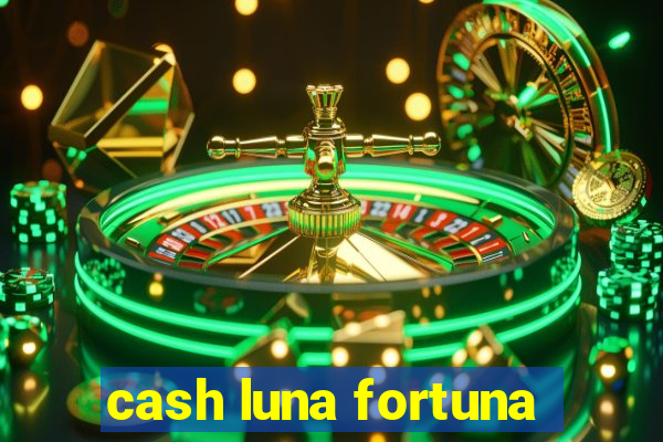 cash luna fortuna