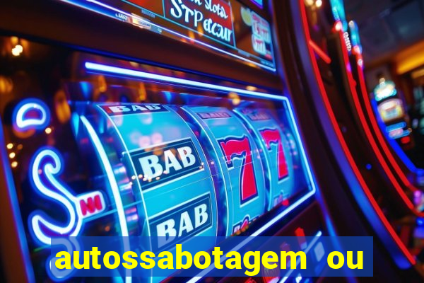 autossabotagem ou auto sabotagem