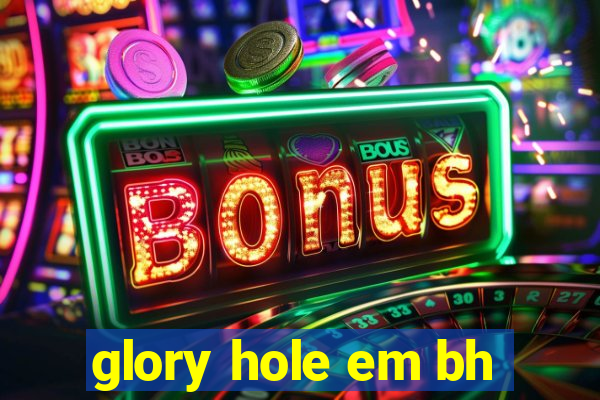 glory hole em bh