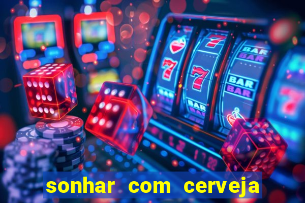 sonhar com cerveja jogo do bicho