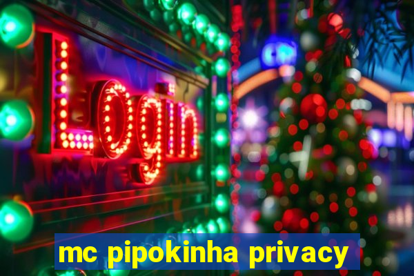 mc pipokinha privacy