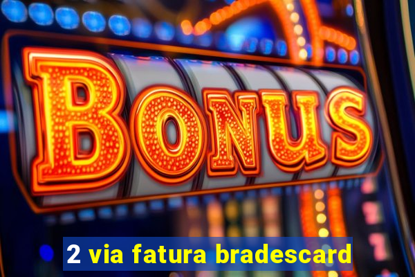 2 via fatura bradescard