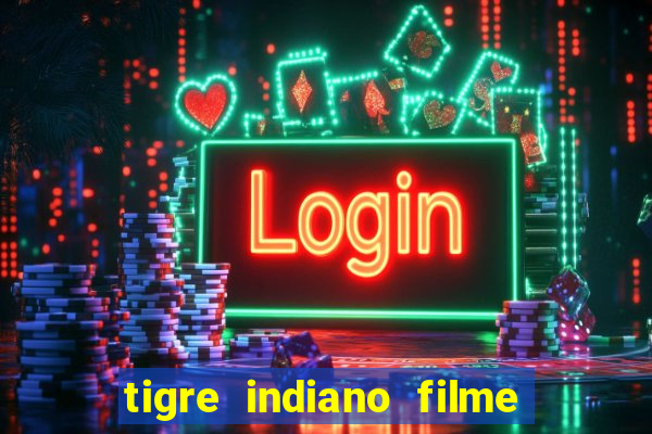 tigre indiano filme indiano tigre e drago