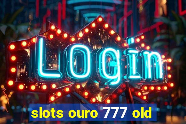 slots ouro 777 old