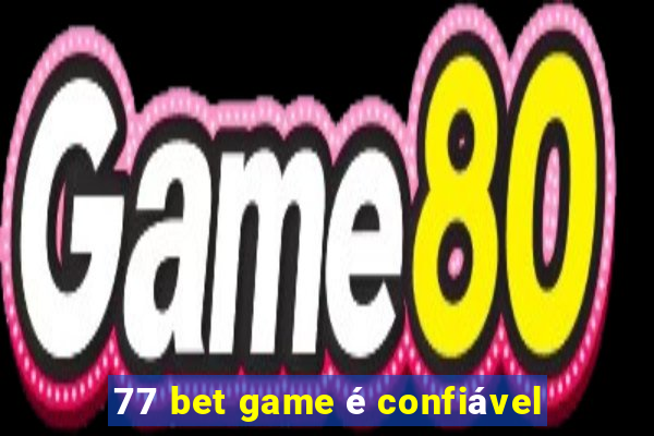 77 bet game é confiável